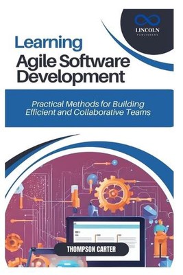 Learning Agile Software Development: Practical Methods for Building Efficient an