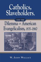 Catholics, Slaveholders, And The Dilemma of American Evangelicalism, 1835-1860