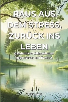 Raus aus dem Stress, zurck ins Leben - Ganzheitliche Heilmethoden gegen Stress u