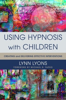 Using Hypnosis with Children   Creating and Delivering Effective Interventions