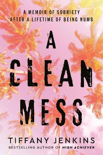 A Clean Mess : A Memoir Of Sobriety After A Lifetime Of Being Numb Tiffany Jenkins - Image 5
