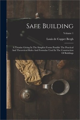 Safe Building: A Treatise Giving In The Simplest Forms Possible The Practical An
