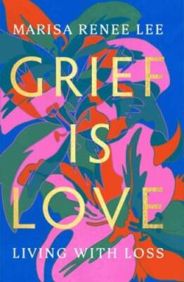 Grief Is Love: Living with Loss - Hardcover By Lee, Marisa Renee - VERY GOOD