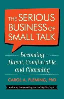 The Serious Business of Small Talk: Becoming Fluent, Comfortable, and Charming b