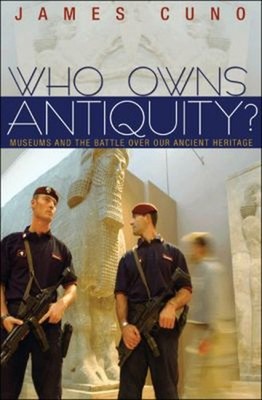 Who Owns Antiquity? : Museums and the Battle over Our Ancient Her