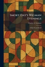 Smoky Day's Wigman Evenings: Indian Stories Retold by Charles A. Eastman Paperba