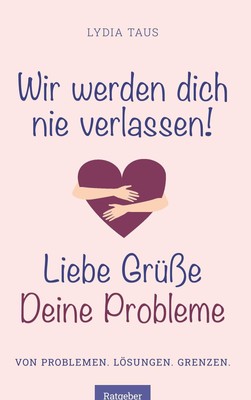 Wir werden Dich nie verlassen! Liebe Grüße. Deine Probleme Lydia Taus