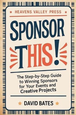 SPONSOR THIS! - The Step-by-Step Guide to Winning Sponsors For Your Events and C