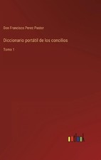 Diccionario porttil de los concilios: Tomo 1 by Don Francisco Perez Pastor (Span