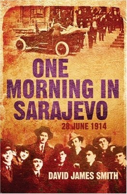 ONE MORNING IN SARAJEVO: 28 JUNE 1914 By David James Smith - Hardcover