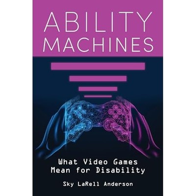 Ability Machines : What Video Games Mean for Disability -  NEW Sky Larell Ande 2