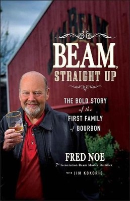 Beam, Straight Up: The Bold Story of the First Family of Bourbon by Fred Noe (En
