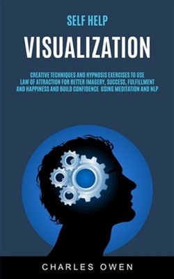 Self Help: Visualization: Creative Techniques and Hypnosis Exercises to Use L...