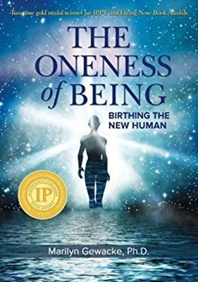The Oneness of Being: Birthing the New Human Marilyn Gewacke PhD