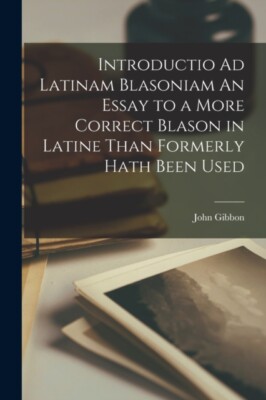 John Gibbon - Introductio Ad Latinam Blasoniam An Essay to a More Corr - X555z