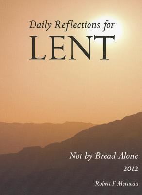 Not by Bread Alone: Daily Reflections for Lent 2012 by Robert F. Morneau