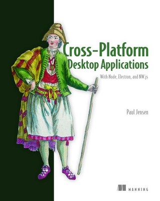 Cross-Platform Desktop Applications: Using Node, Electron, and NW.js