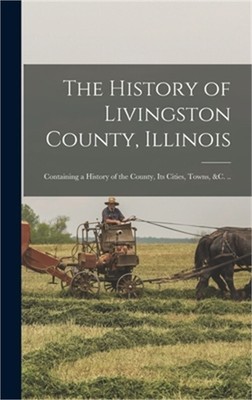 The History of Livingston County, Illinois: Containing a History of the County,