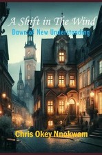 A Shift in The Wind: Dawn of New Understanding by Chris Okey Nnokwam Paperback B