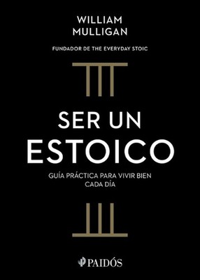 Ser Un Estoico: Gua Prctica Para Vivir Bien Cada Da / The Everyday Stoic by Will