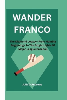 Wander Franco: The Diamond Legacy -From Humble Beginnings To The Bright Lights O
