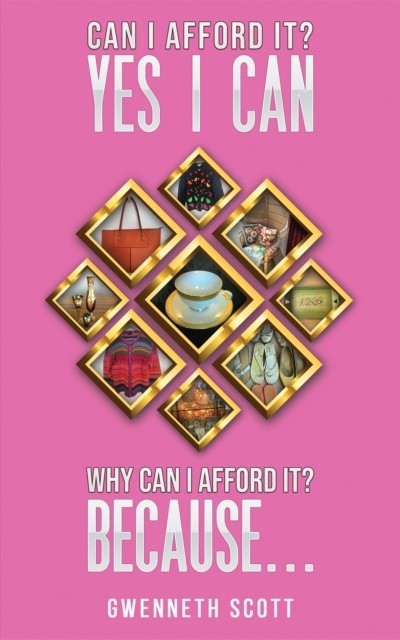 Can I Afford It? Yes I Can. Why Can I Afford It? Because... by Gwenneth Scott