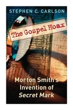 The Gospel Hoax: Morton Smith's Invention of Secret Mark (Paperback or Softback)
