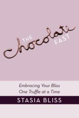 The Chocolate Fast: Embracing Your Bliss One Truffle At A Time