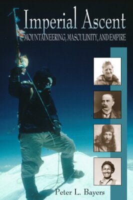 Imperial Ascent: Masculinity, Mountaineering, and Empire [Hardcover] Bayers, Pet