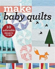 Make Baby Quilts: 10 Adorable Projects to Sew Paperback or Softback 