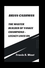 Brian Cashman: The Master Builder of Yankee Champions - Legacy Lives on by Travi