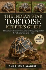 The Indian Star Tortoise Keeper's Guide: Ethical Care, Conservation, and Lifelon