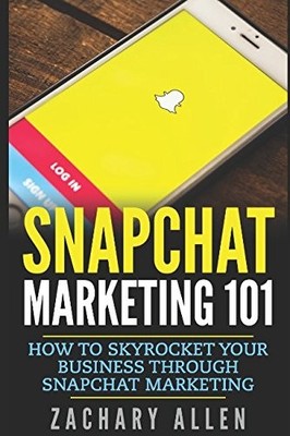 SNAPCHAT MARKETING 101: HOW TO SKYROCKET YOUR BUSINESS By Zachary Allen **NEW**