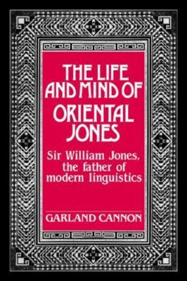 The Life and Mind of Oriental Jones: Sir William Jones, the Father of Modern Lin
