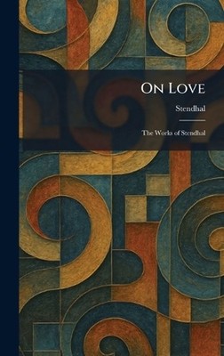 On Love: The Works of Stendhal by Stendhal Hardcover Book