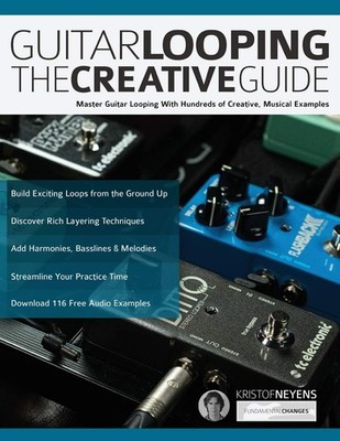Guitar Looping The Creative Guide: Master Guitar Looping With Hundreds of Cr...