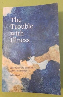 The Trouble with Illness: How Illness and Disability Affect Relationships by...