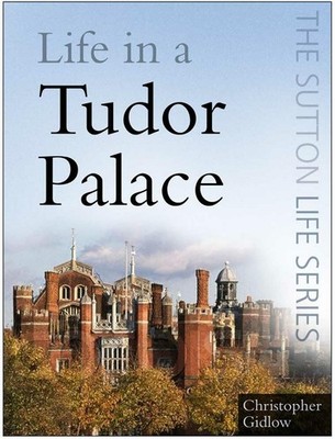Life in a Tudor Palace (The Sutton Life Series) by Christopher Gidlow 0750946083