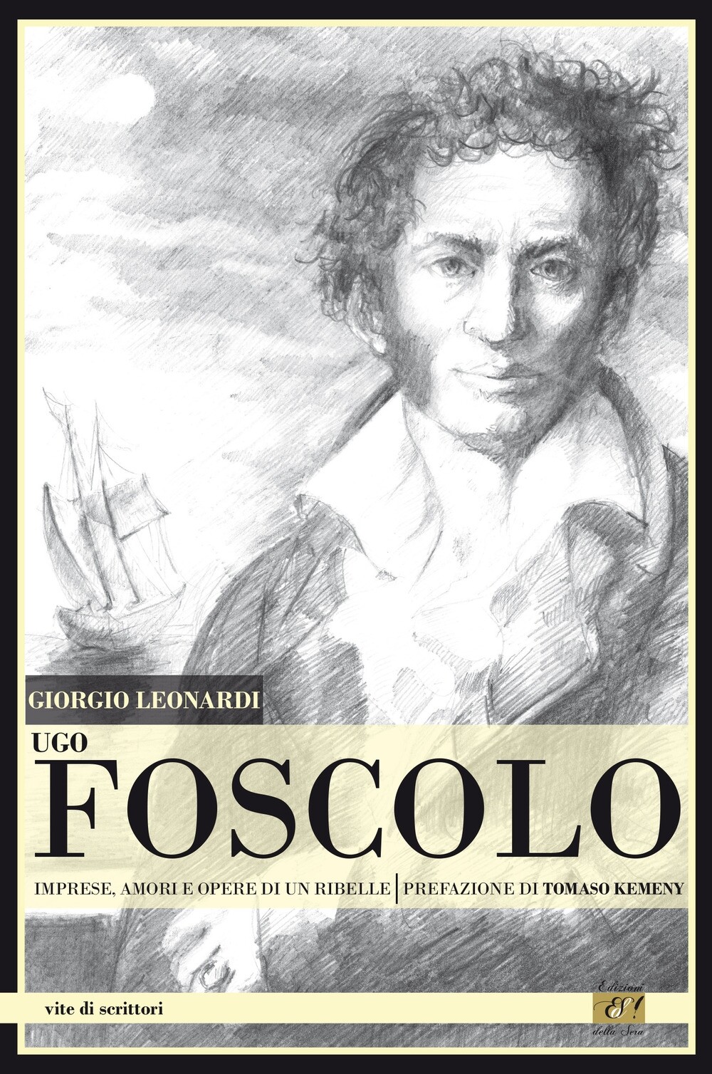 Ugo Foscolo. Imprese, amori e opere di un ribelle - [Edizioni della Sera]