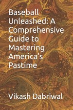 Baseball Unleashed: A Comprehensive Guide to Mastering America's Pastime by Vika