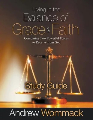 Living in the Balance of Grace and Faith Study Guide: Combining Two Powerful...