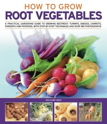 HOW TO GROW ROOT VEGETABLES: A PRACTICAL GARDENING GUIDE By Richard Bird