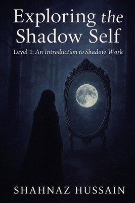 Exploring The Shadow Self: Level 1: An Introduction to Shadow Work by Shahnaz Hu