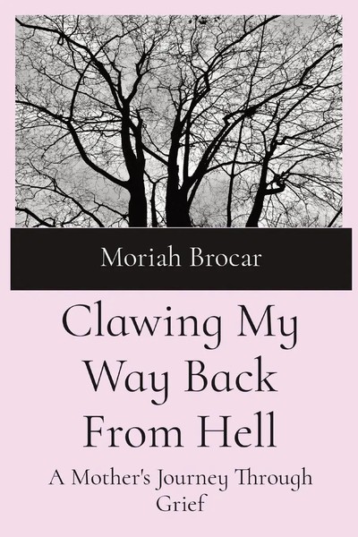 Clawing My Way Back From Hell A Mother's Journey Through Grief Moriah Brocar-image