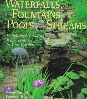 Waterfalls, Fountains, Pools & Streams: Designing & Building Water Features...