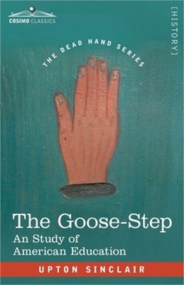 The Goose-Step: A Study of American Education (Paperback or Softback)