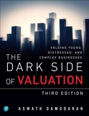 The Dark Side of Valuation: Valuing Young, Distressed, and Complex Busine - GOOD