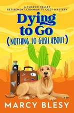 Dying to Go (Nothing to Gush About): A Tucson Valley Retirement Community Cozy M