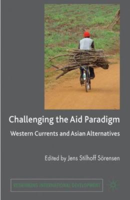 Challenging the Aid Paradigm: Western Currents and Asian Alternatives (Rethinkin