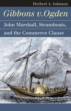 Gibbons V. Ogden: John Marshall, Steamboats and the Commerce Clause by Herbert A